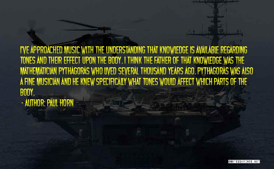 Paul Horn Quotes: I've Approached Music With The Understanding That Knowledge Is Available Regarding Tones And Their Effect Upon The Body. I Think