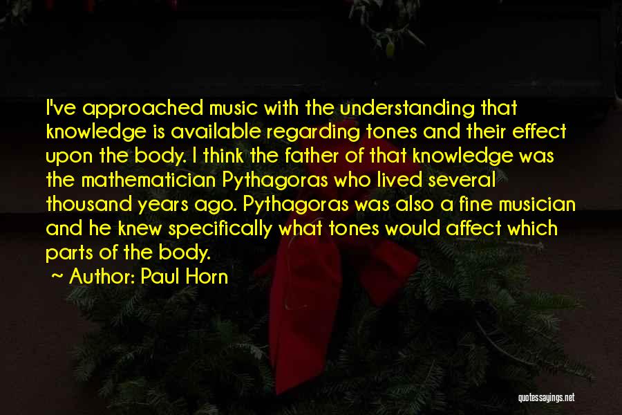 Paul Horn Quotes: I've Approached Music With The Understanding That Knowledge Is Available Regarding Tones And Their Effect Upon The Body. I Think