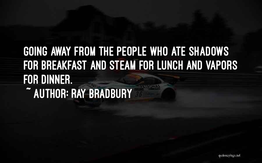 Ray Bradbury Quotes: Going Away From The People Who Ate Shadows For Breakfast And Steam For Lunch And Vapors For Dinner.