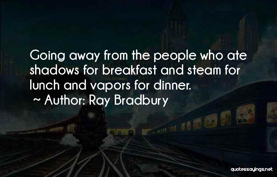Ray Bradbury Quotes: Going Away From The People Who Ate Shadows For Breakfast And Steam For Lunch And Vapors For Dinner.