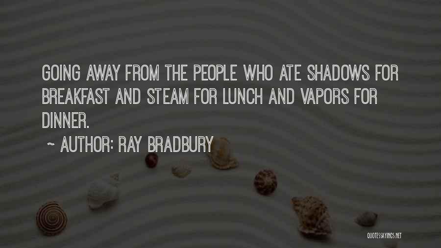 Ray Bradbury Quotes: Going Away From The People Who Ate Shadows For Breakfast And Steam For Lunch And Vapors For Dinner.