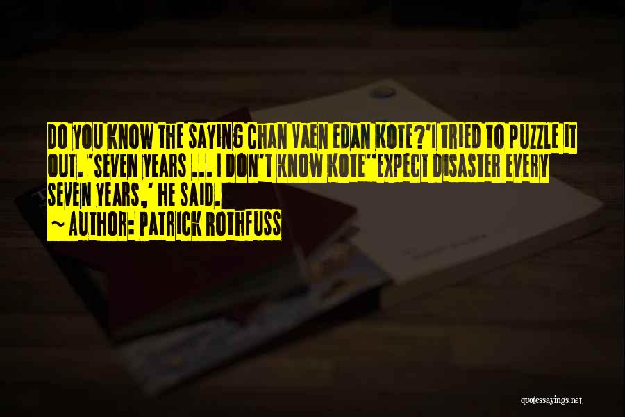 Patrick Rothfuss Quotes: Do You Know The Saying Chan Vaen Edan Kote?'i Tried To Puzzle It Out. 'seven Years ... I Don't Know