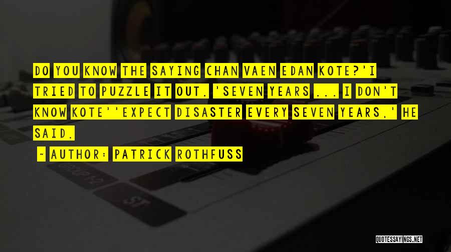 Patrick Rothfuss Quotes: Do You Know The Saying Chan Vaen Edan Kote?'i Tried To Puzzle It Out. 'seven Years ... I Don't Know