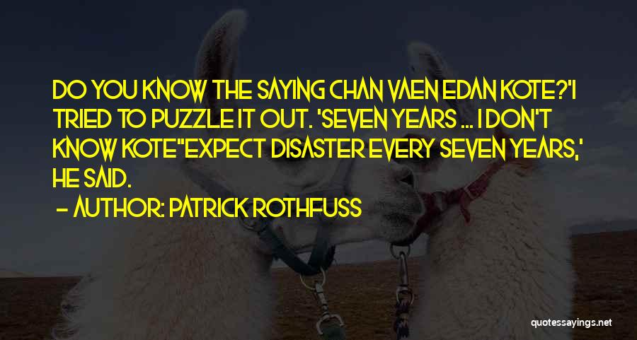 Patrick Rothfuss Quotes: Do You Know The Saying Chan Vaen Edan Kote?'i Tried To Puzzle It Out. 'seven Years ... I Don't Know