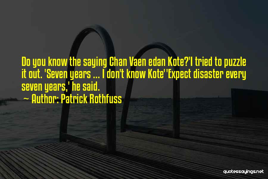 Patrick Rothfuss Quotes: Do You Know The Saying Chan Vaen Edan Kote?'i Tried To Puzzle It Out. 'seven Years ... I Don't Know