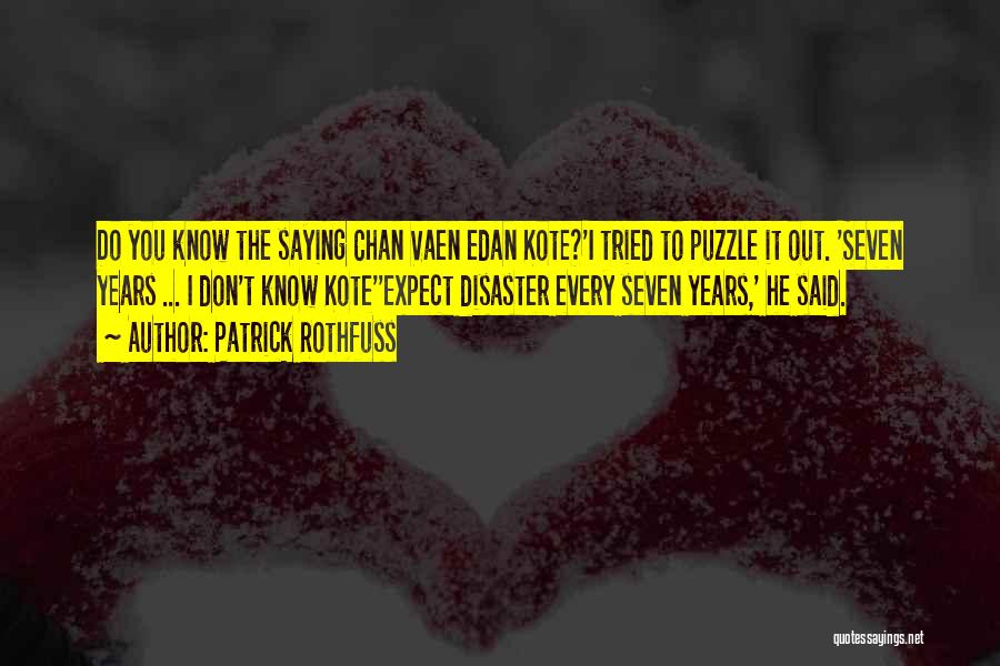 Patrick Rothfuss Quotes: Do You Know The Saying Chan Vaen Edan Kote?'i Tried To Puzzle It Out. 'seven Years ... I Don't Know