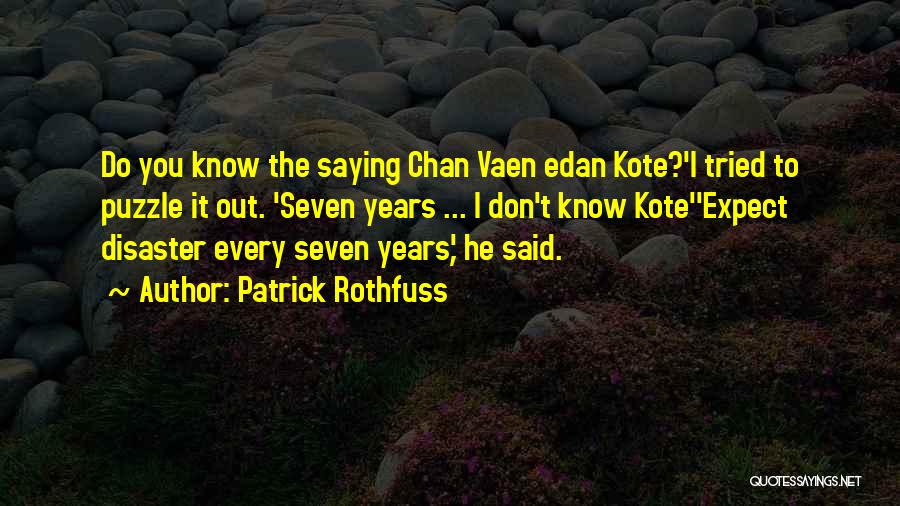 Patrick Rothfuss Quotes: Do You Know The Saying Chan Vaen Edan Kote?'i Tried To Puzzle It Out. 'seven Years ... I Don't Know
