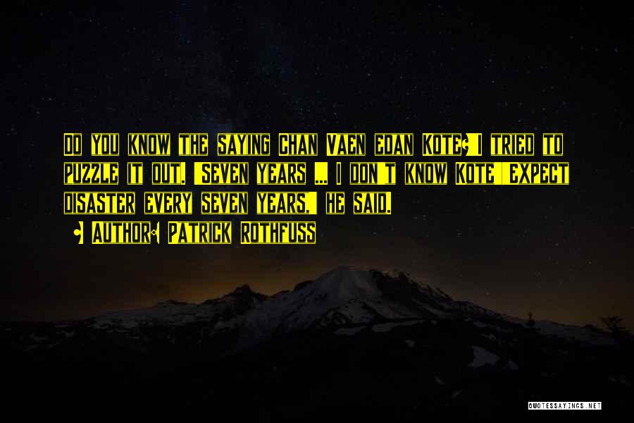 Patrick Rothfuss Quotes: Do You Know The Saying Chan Vaen Edan Kote?'i Tried To Puzzle It Out. 'seven Years ... I Don't Know