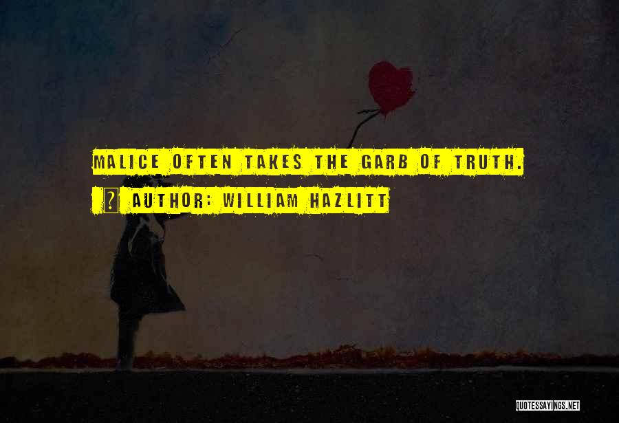 William Hazlitt Quotes: Malice Often Takes The Garb Of Truth.