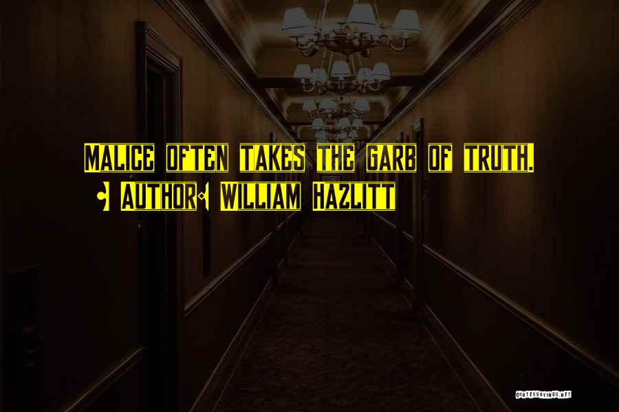 William Hazlitt Quotes: Malice Often Takes The Garb Of Truth.