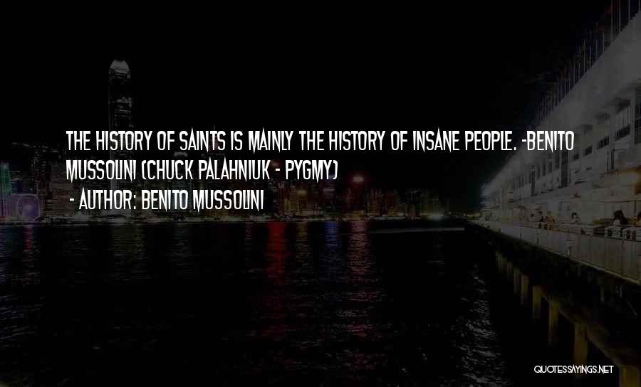 Benito Mussolini Quotes: The History Of Saints Is Mainly The History Of Insane People. -benito Mussolini (chuck Palahniuk - Pygmy)