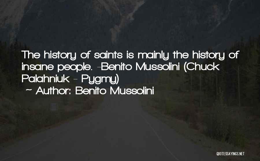 Benito Mussolini Quotes: The History Of Saints Is Mainly The History Of Insane People. -benito Mussolini (chuck Palahniuk - Pygmy)