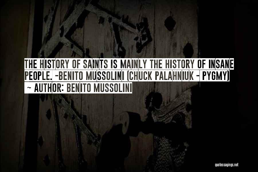 Benito Mussolini Quotes: The History Of Saints Is Mainly The History Of Insane People. -benito Mussolini (chuck Palahniuk - Pygmy)