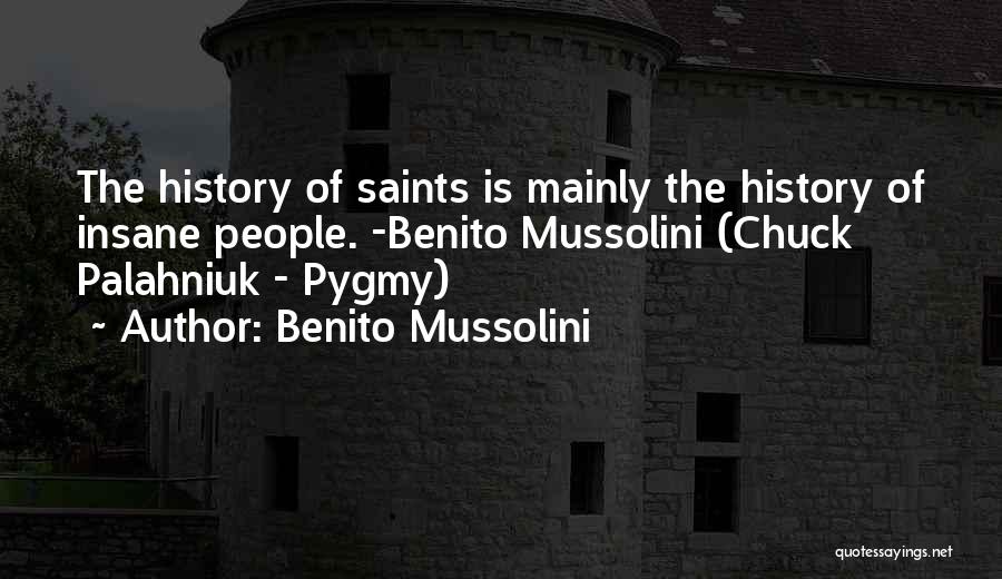 Benito Mussolini Quotes: The History Of Saints Is Mainly The History Of Insane People. -benito Mussolini (chuck Palahniuk - Pygmy)