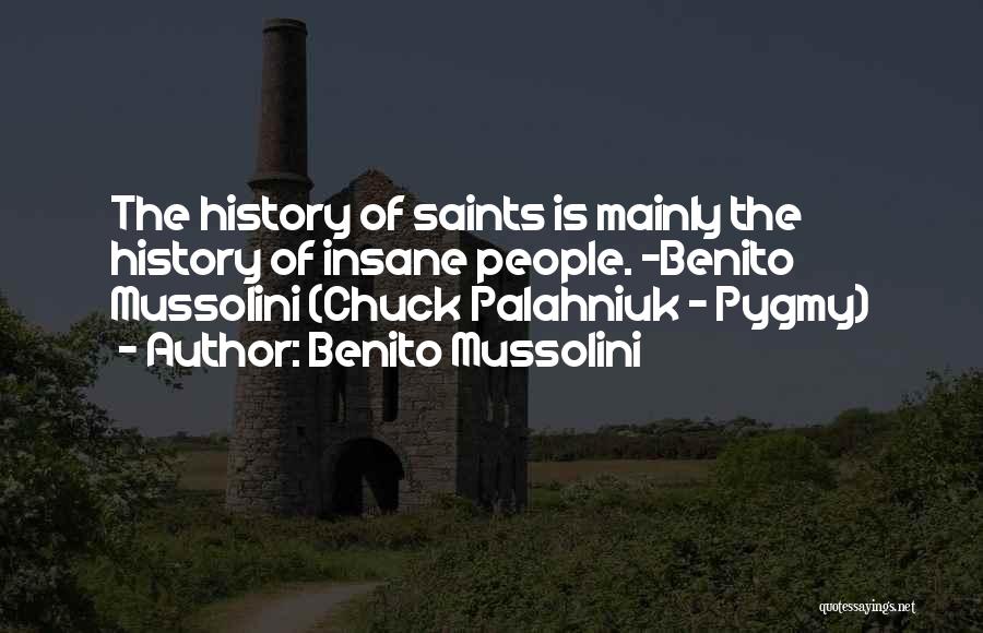 Benito Mussolini Quotes: The History Of Saints Is Mainly The History Of Insane People. -benito Mussolini (chuck Palahniuk - Pygmy)