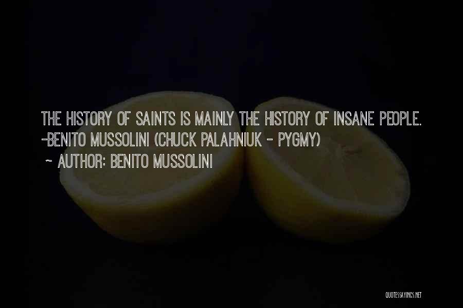 Benito Mussolini Quotes: The History Of Saints Is Mainly The History Of Insane People. -benito Mussolini (chuck Palahniuk - Pygmy)