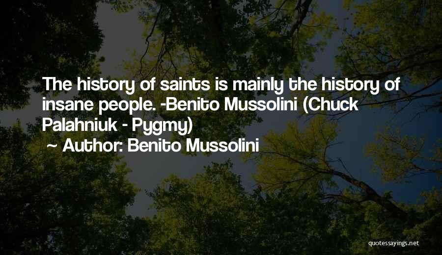 Benito Mussolini Quotes: The History Of Saints Is Mainly The History Of Insane People. -benito Mussolini (chuck Palahniuk - Pygmy)