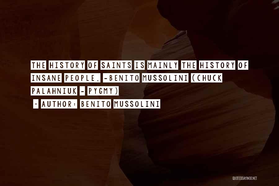 Benito Mussolini Quotes: The History Of Saints Is Mainly The History Of Insane People. -benito Mussolini (chuck Palahniuk - Pygmy)