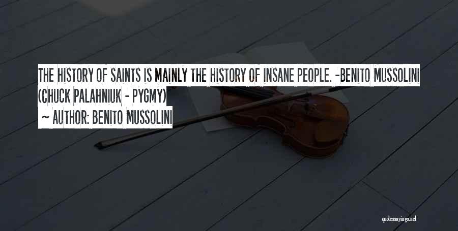 Benito Mussolini Quotes: The History Of Saints Is Mainly The History Of Insane People. -benito Mussolini (chuck Palahniuk - Pygmy)