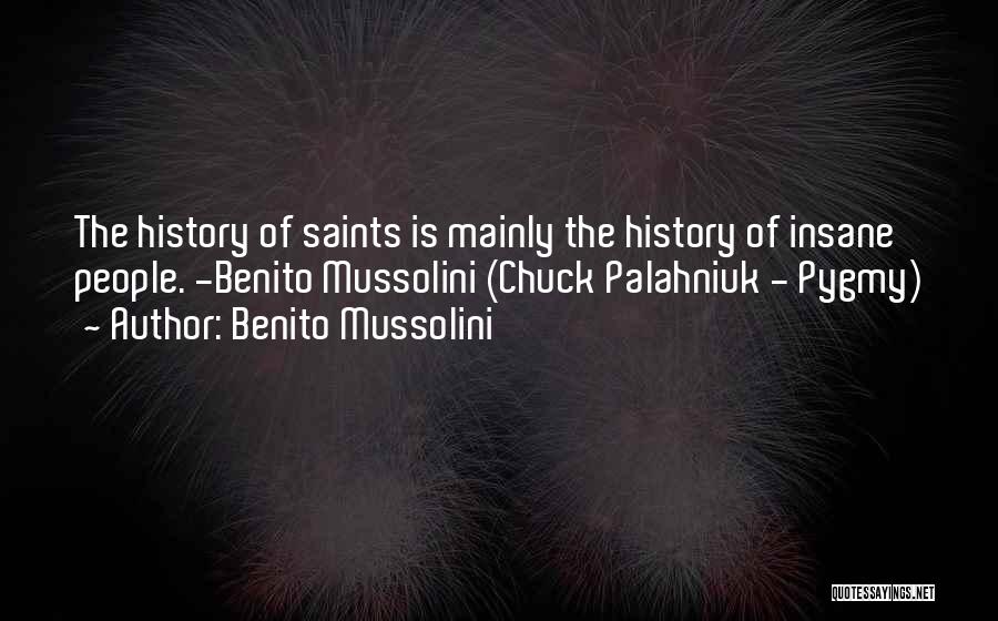 Benito Mussolini Quotes: The History Of Saints Is Mainly The History Of Insane People. -benito Mussolini (chuck Palahniuk - Pygmy)