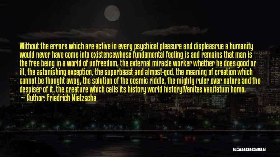 Friedrich Nietzsche Quotes: Without The Errors Which Are Active In Every Psychical Pleasure And Displeasrue A Humanity Would Never Have Come Into Existencewhose