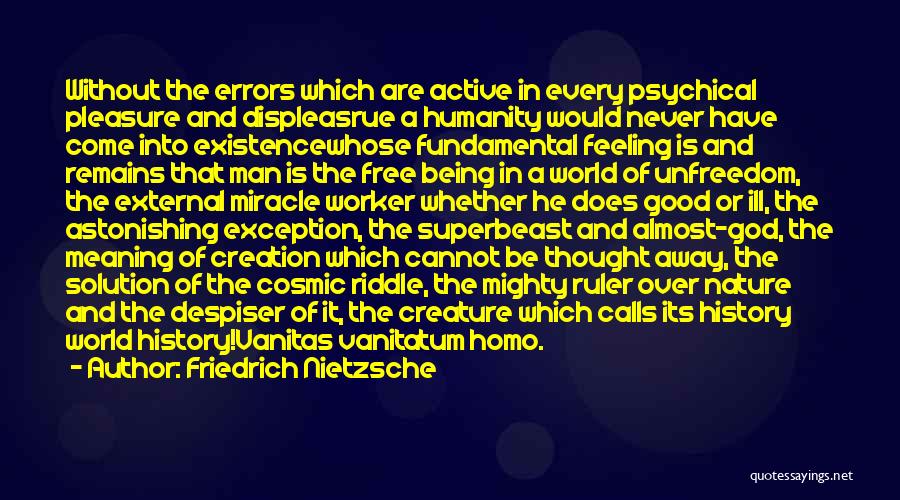 Friedrich Nietzsche Quotes: Without The Errors Which Are Active In Every Psychical Pleasure And Displeasrue A Humanity Would Never Have Come Into Existencewhose