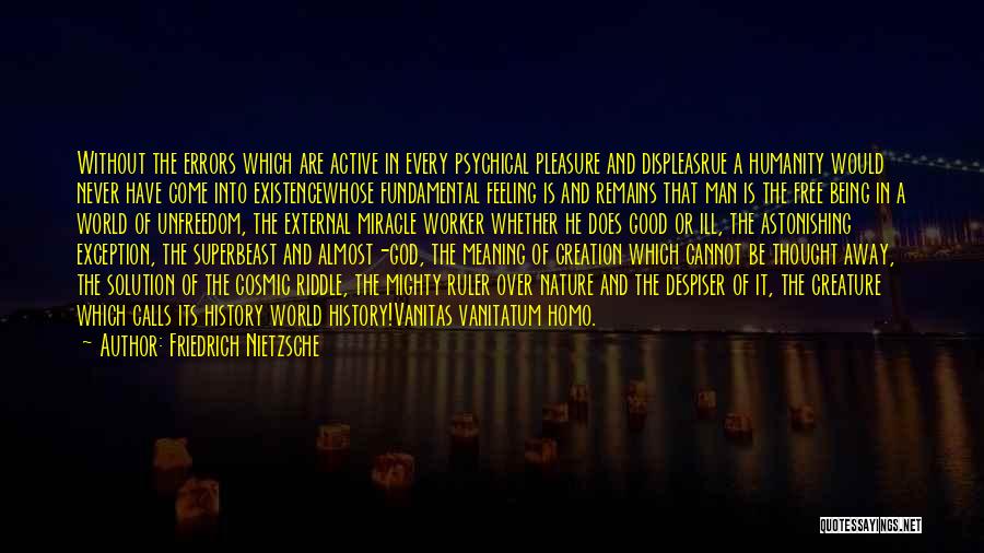 Friedrich Nietzsche Quotes: Without The Errors Which Are Active In Every Psychical Pleasure And Displeasrue A Humanity Would Never Have Come Into Existencewhose