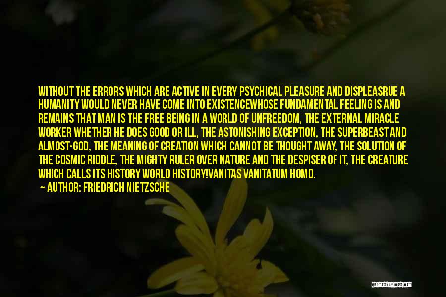 Friedrich Nietzsche Quotes: Without The Errors Which Are Active In Every Psychical Pleasure And Displeasrue A Humanity Would Never Have Come Into Existencewhose