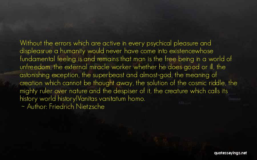 Friedrich Nietzsche Quotes: Without The Errors Which Are Active In Every Psychical Pleasure And Displeasrue A Humanity Would Never Have Come Into Existencewhose