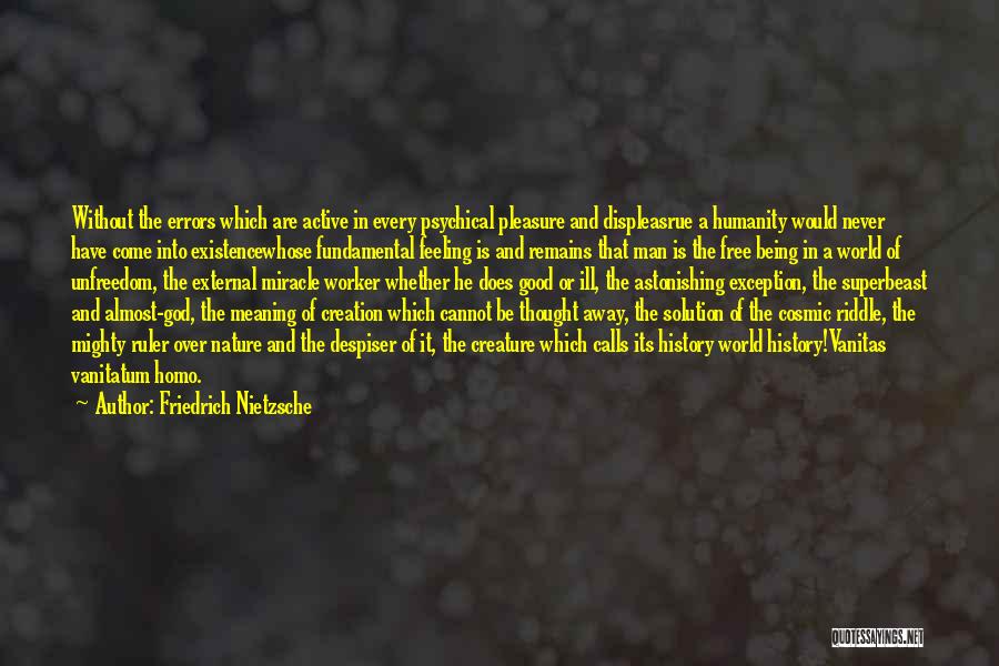 Friedrich Nietzsche Quotes: Without The Errors Which Are Active In Every Psychical Pleasure And Displeasrue A Humanity Would Never Have Come Into Existencewhose