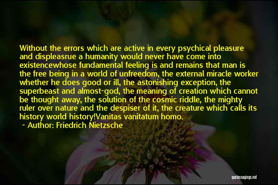 Friedrich Nietzsche Quotes: Without The Errors Which Are Active In Every Psychical Pleasure And Displeasrue A Humanity Would Never Have Come Into Existencewhose