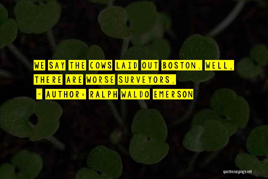 Ralph Waldo Emerson Quotes: We Say The Cows Laid Out Boston. Well, There Are Worse Surveyors.