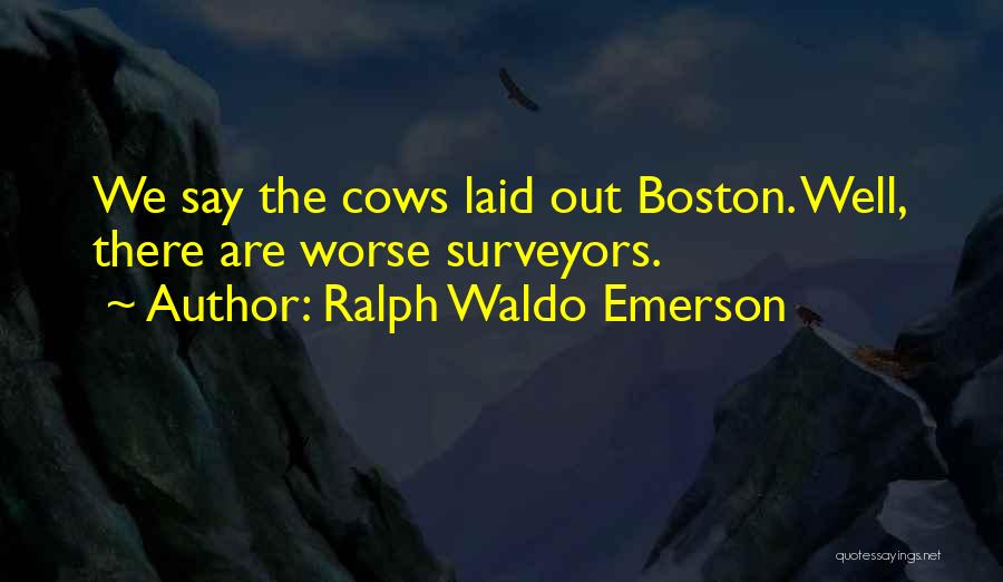 Ralph Waldo Emerson Quotes: We Say The Cows Laid Out Boston. Well, There Are Worse Surveyors.