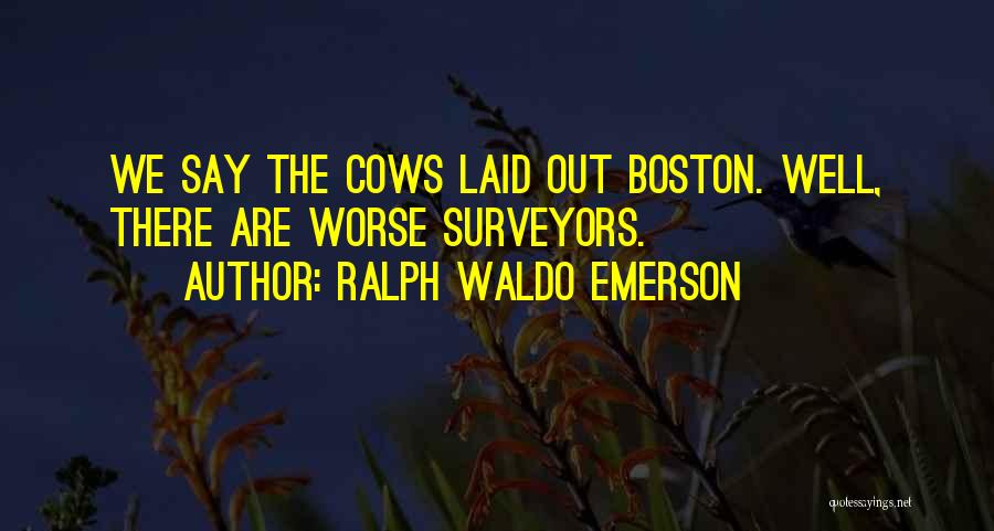 Ralph Waldo Emerson Quotes: We Say The Cows Laid Out Boston. Well, There Are Worse Surveyors.