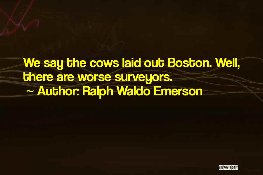 Ralph Waldo Emerson Quotes: We Say The Cows Laid Out Boston. Well, There Are Worse Surveyors.