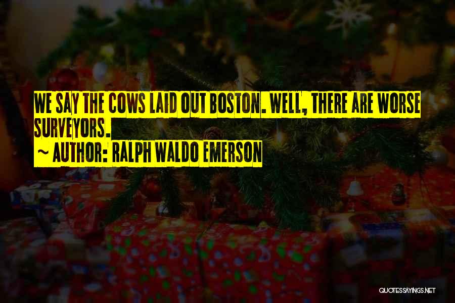 Ralph Waldo Emerson Quotes: We Say The Cows Laid Out Boston. Well, There Are Worse Surveyors.