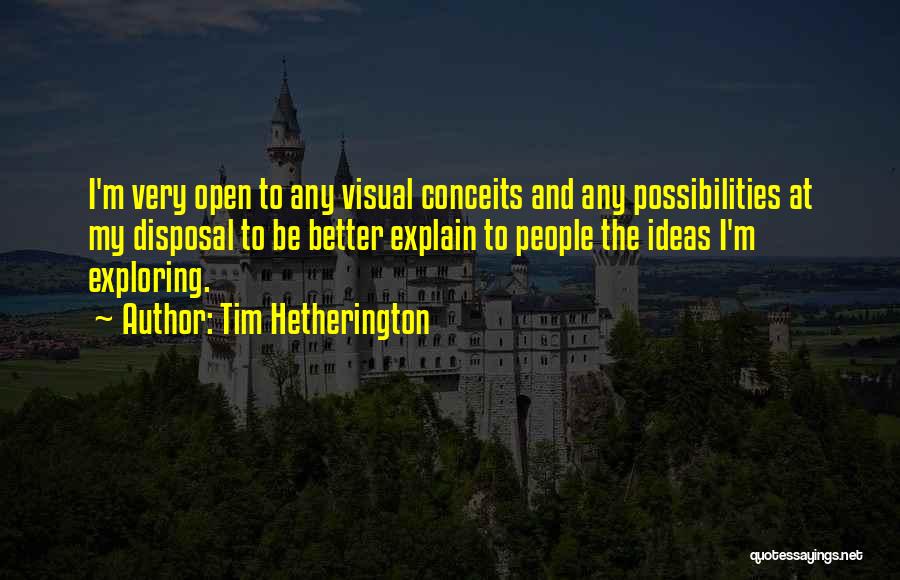 Tim Hetherington Quotes: I'm Very Open To Any Visual Conceits And Any Possibilities At My Disposal To Be Better Explain To People The