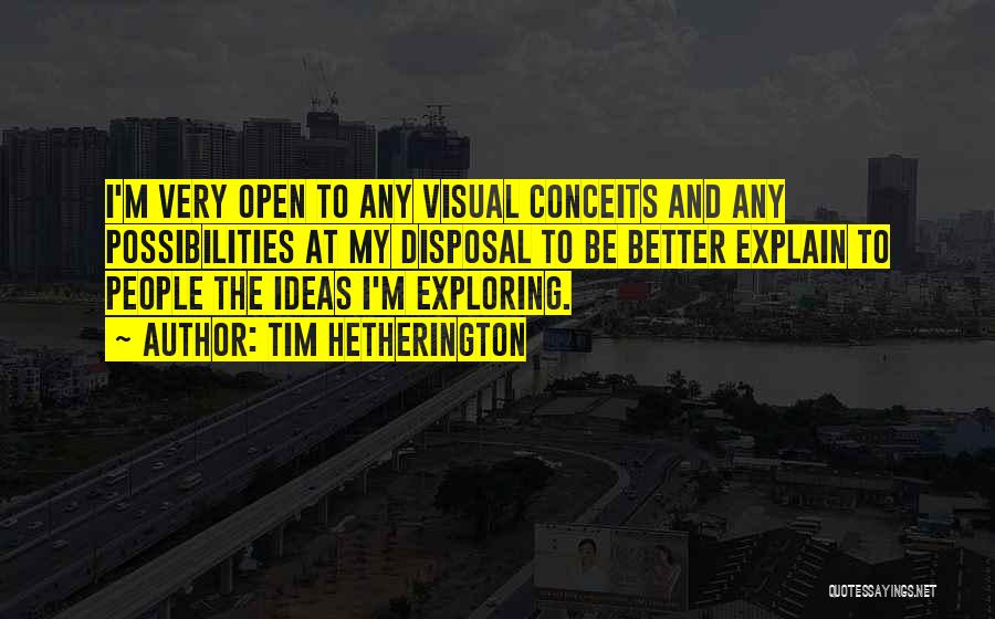 Tim Hetherington Quotes: I'm Very Open To Any Visual Conceits And Any Possibilities At My Disposal To Be Better Explain To People The