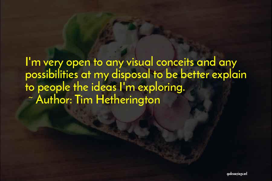 Tim Hetherington Quotes: I'm Very Open To Any Visual Conceits And Any Possibilities At My Disposal To Be Better Explain To People The