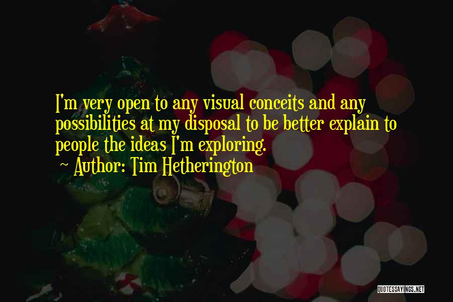 Tim Hetherington Quotes: I'm Very Open To Any Visual Conceits And Any Possibilities At My Disposal To Be Better Explain To People The