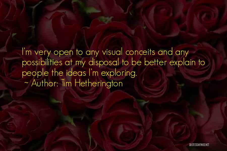 Tim Hetherington Quotes: I'm Very Open To Any Visual Conceits And Any Possibilities At My Disposal To Be Better Explain To People The