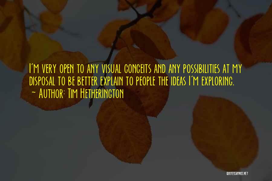 Tim Hetherington Quotes: I'm Very Open To Any Visual Conceits And Any Possibilities At My Disposal To Be Better Explain To People The