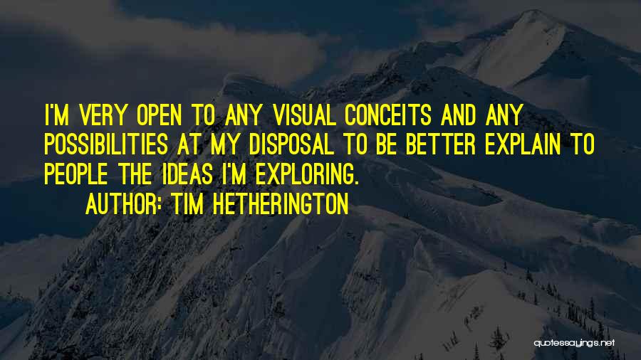 Tim Hetherington Quotes: I'm Very Open To Any Visual Conceits And Any Possibilities At My Disposal To Be Better Explain To People The