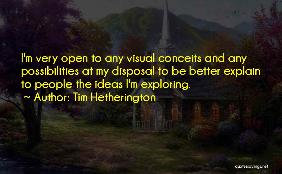 Tim Hetherington Quotes: I'm Very Open To Any Visual Conceits And Any Possibilities At My Disposal To Be Better Explain To People The