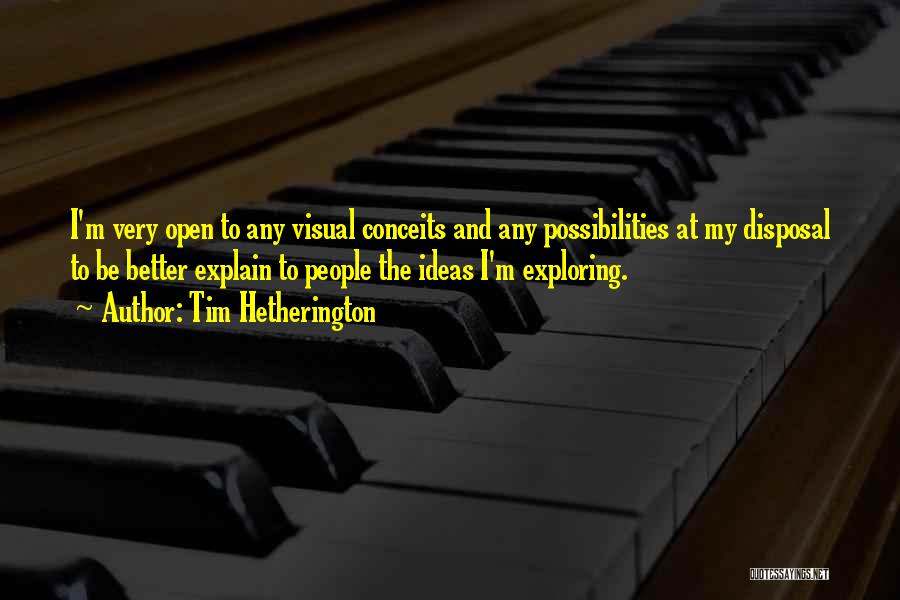 Tim Hetherington Quotes: I'm Very Open To Any Visual Conceits And Any Possibilities At My Disposal To Be Better Explain To People The