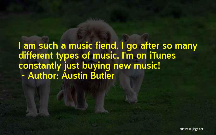 Austin Butler Quotes: I Am Such A Music Fiend. I Go After So Many Different Types Of Music. I'm On Itunes Constantly Just
