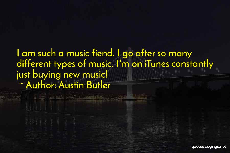 Austin Butler Quotes: I Am Such A Music Fiend. I Go After So Many Different Types Of Music. I'm On Itunes Constantly Just