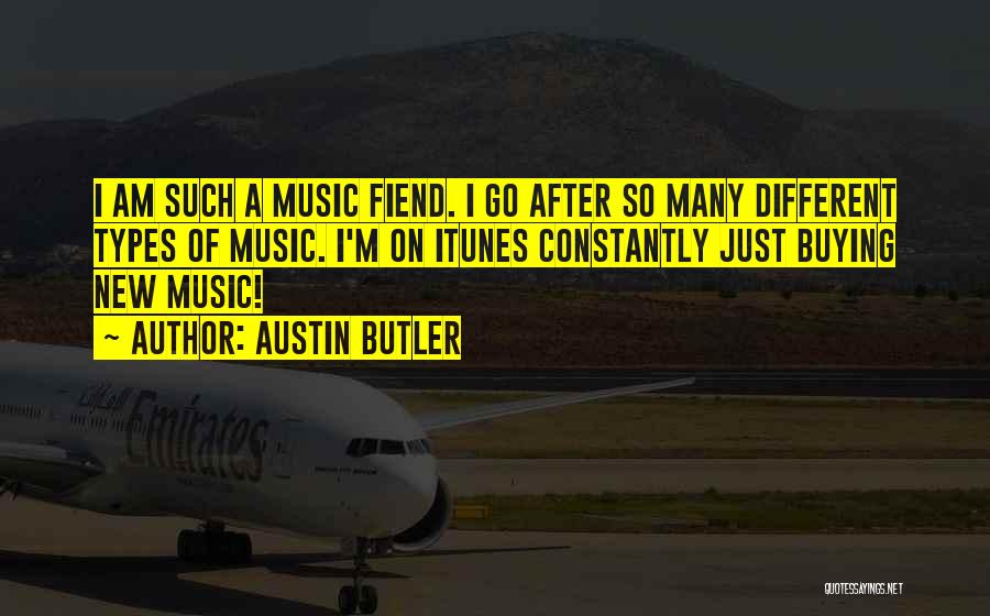 Austin Butler Quotes: I Am Such A Music Fiend. I Go After So Many Different Types Of Music. I'm On Itunes Constantly Just