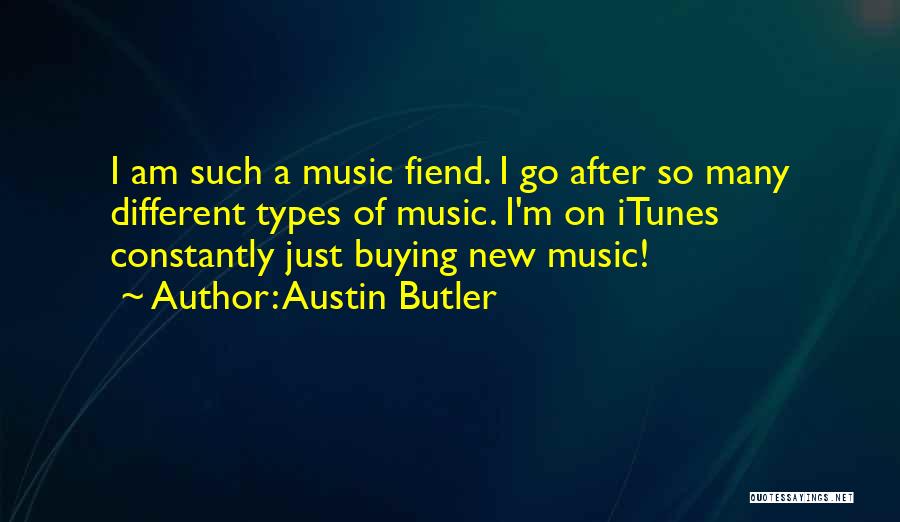 Austin Butler Quotes: I Am Such A Music Fiend. I Go After So Many Different Types Of Music. I'm On Itunes Constantly Just