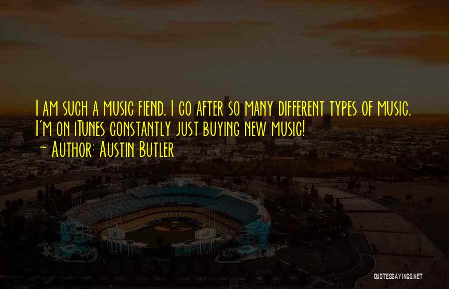 Austin Butler Quotes: I Am Such A Music Fiend. I Go After So Many Different Types Of Music. I'm On Itunes Constantly Just
